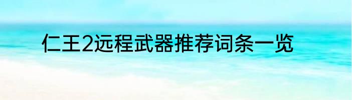 仁王2远程武器推荐词条一览