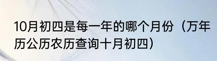 10月初四是每一年的哪个月份（万年历公历农历查询十月初四）