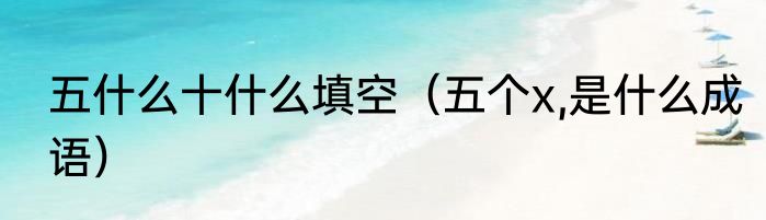 五什么十什么填空（五个x,是什么成语）