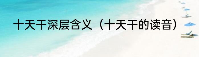 十天干深层含义（十天干的读音）