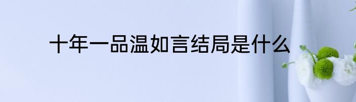 十年一品温如言结局是什么
