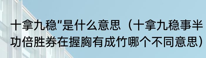 十拿九稳”是什么意思（十拿九稳事半功倍胜券在握胸有成竹哪个不同意思）
