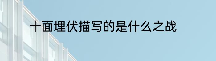 十面埋伏描写的是什么之战