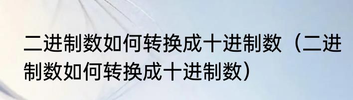 二进制数如何转换成十进制数（二进制数如何转换成十进制数）