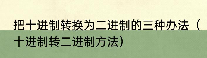 把十进制转换为二进制的三种办法（十进制转二进制方法）
