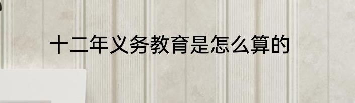 十二年义务教育是怎么算的