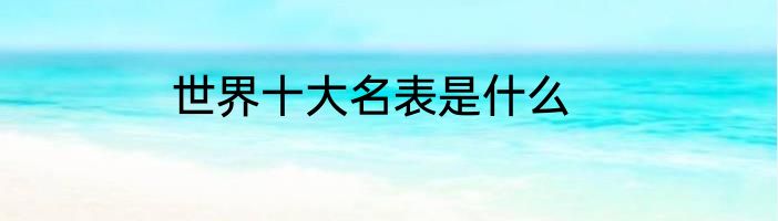 世界十大名表是什么