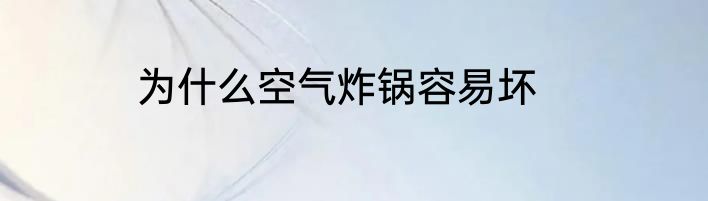为什么空气炸锅容易坏