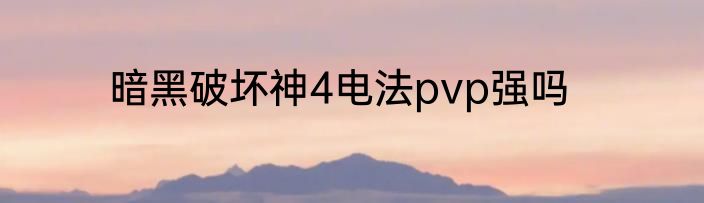 暗黑破坏神4电法pvp强吗