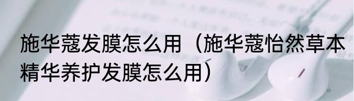 施华蔻发膜怎么用（施华蔻怡然草本精华养护发膜怎么用）