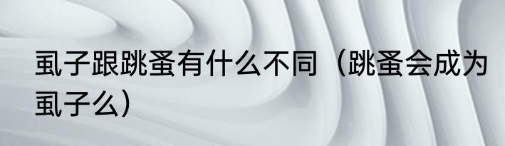 虱子跟跳蚤有什么不同（跳蚤会成为虱子么）