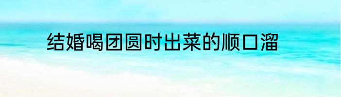 结婚喝团圆时出菜的顺口溜