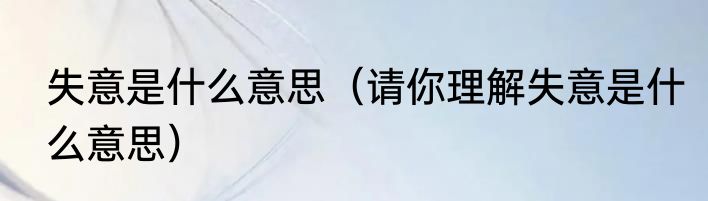 失意是什么意思（请你理解失意是什么意思）