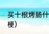 买十根烤肠什么意思（10串糖葫芦的梗）