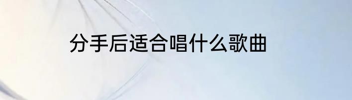 分手后适合唱什么歌曲