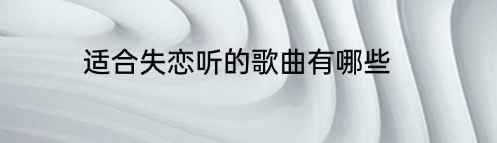 适合失恋听的歌曲有哪些