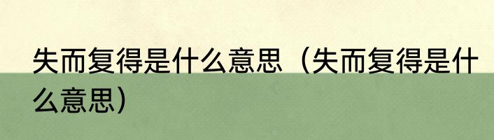 失而复得是什么意思（失而复得是什么意思）