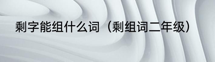 剩字能组什么词（剩组词二年级）
