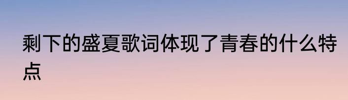 剩下的盛夏歌词体现了青春的什么特点