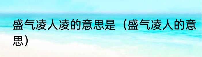 盛气凌人凌的意思是（盛气凌人的意思）