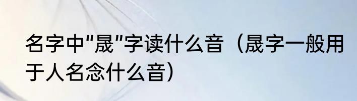 名字中“晟”字读什么音（晟字一般用于人名念什么音）