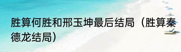 胜算何胜和邢玉坤最后结局（胜算秦德龙结局）