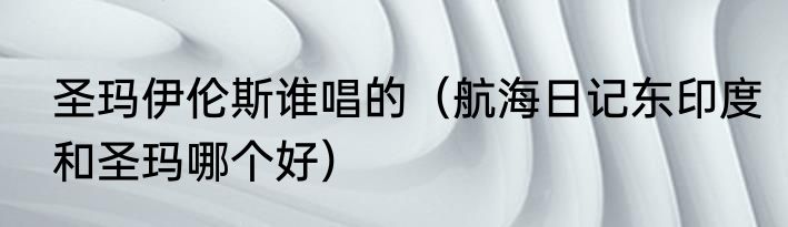 圣玛伊伦斯谁唱的（航海日记东印度和圣玛哪个好）