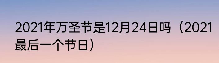 2021年万圣节是12月24日吗（2021最后一个节日）