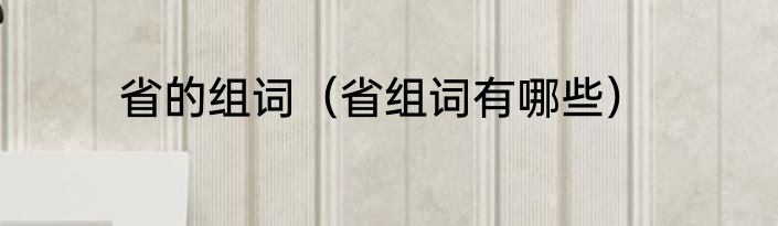 省的组词（省组词有哪些）