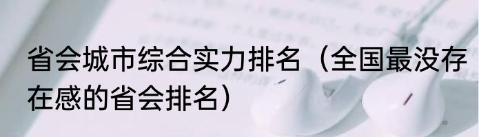 省会城市综合实力排名（全国最没存在感的省会排名）