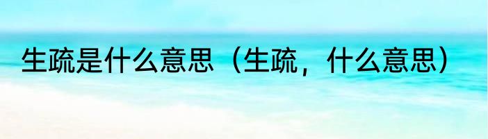 生疏是什么意思（生疏，什么意思）