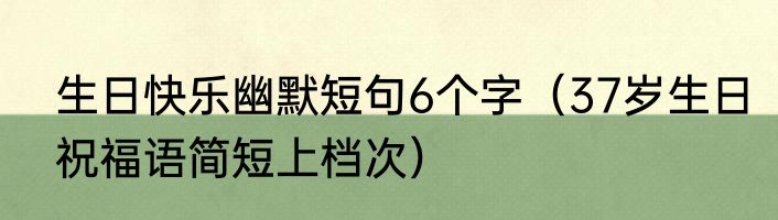 生日快乐幽默短句6个字（37岁生日祝福语简短上档次）