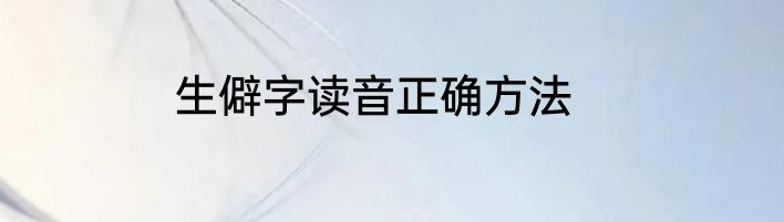 生僻字读音正确方法