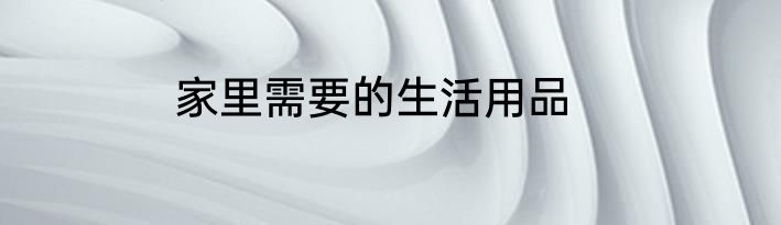家里需要的生活用品