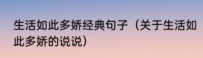 生活如此多娇经典句子（关于生活如此多娇的说说）