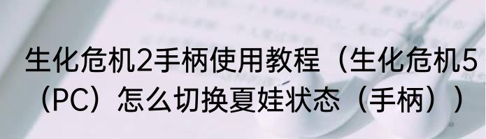 生化危机2手柄使用教程（生化危机5（PC）怎么切换夏娃状态（手柄））