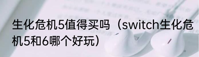 生化危机5值得买吗（switch生化危机5和6哪个好玩）