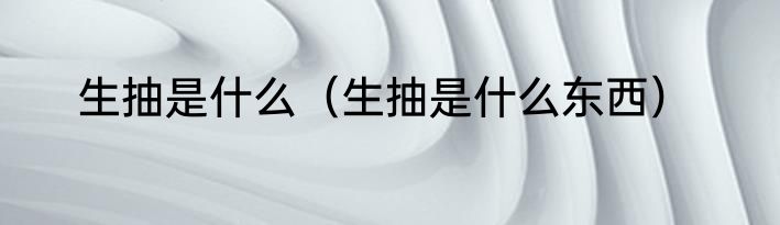 生抽是什么（生抽是什么东西）