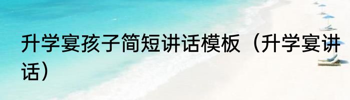 升学宴孩子简短讲话模板（升学宴讲话）