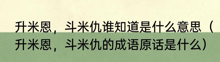 升米恩，斗米仇谁知道是什么意思（升米恩，斗米仇的成语原话是什么）