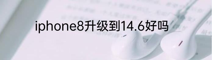 iphone8升级到14.6好吗