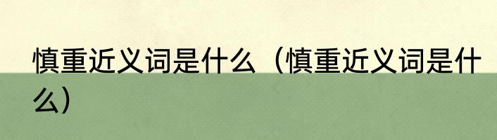 慎重近义词是什么（慎重近义词是什么）