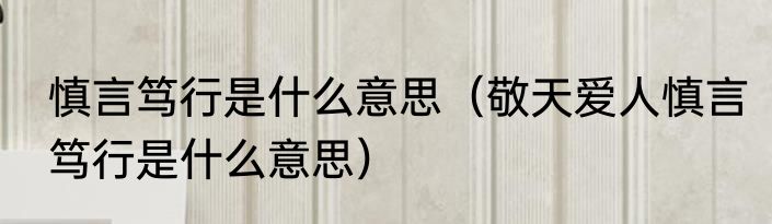 慎言笃行是什么意思（敬天爱人慎言笃行是什么意思）
