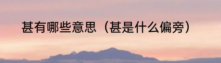 甚有哪些意思（甚是什么偏旁）