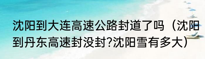 沈阳到大连高速公路封道了吗（沈阳到丹东高速封没封?沈阳雪有多大）