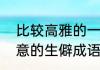 比较高雅的一些生僻成语（有特殊寓意的生僻成语）