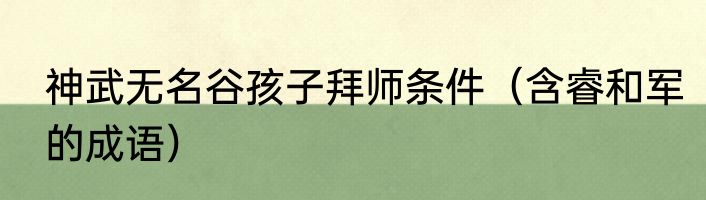 神武无名谷孩子拜师条件（含睿和军的成语）