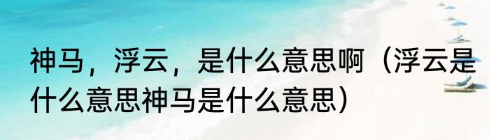 神马，浮云，是什么意思啊（浮云是什么意思神马是什么意思）