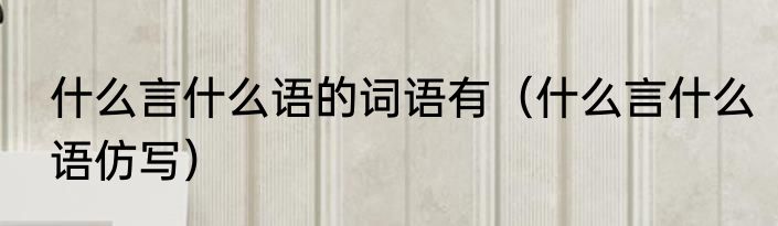 什么言什么语的词语有（什么言什么语仿写）