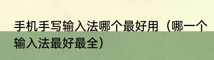 手机手写输入法哪个最好用（哪一个输入法最好最全）